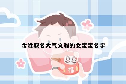 金姓取名大气文雅的女宝宝名字