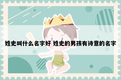 姓史叫什么名字好 姓史的男孩有诗意的名字