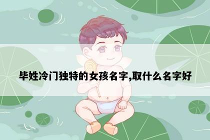 毕姓冷门独特的女孩名字,取什么名字好