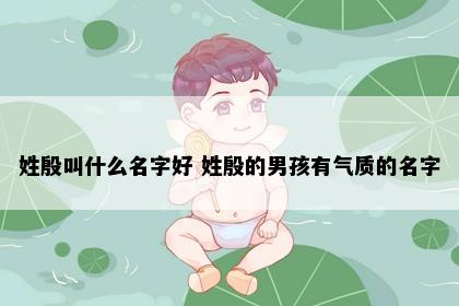 姓殷叫什么名字好 姓殷的男孩有气质的名字